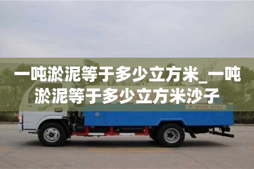 合肥一噸淤泥等于多少立方米_一噸淤泥等于多少立方米沙子