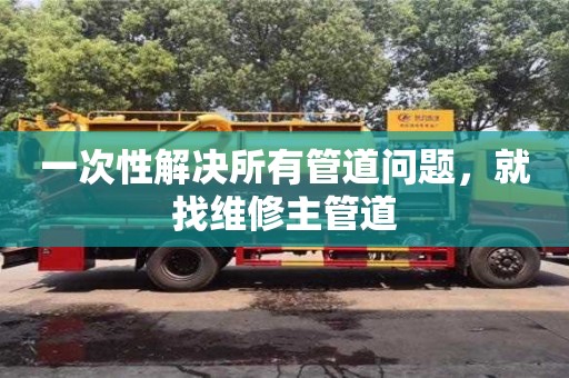 北京一次性解決所有管道問題，就找維修主管道