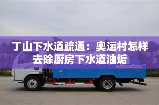 丁山下水道疏通：奧運村怎樣去除廚房下水道油垢