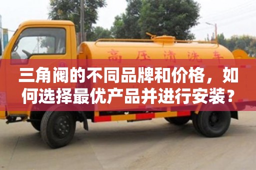杭州三角閥的不同品牌和價格，如何選擇最優產品并進行安裝？