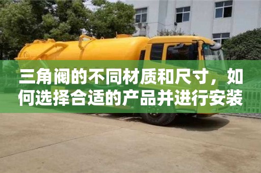 杭州三角閥的不同材質和尺寸，如何選擇合適的產品并進行安裝？