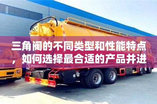 杭州三角閥的不同類型和性能特點，如何選擇最合適的產品并進行安裝？