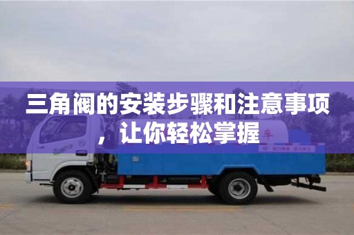 杭州三角閥的安裝步驟和注意事項，讓你輕松掌握