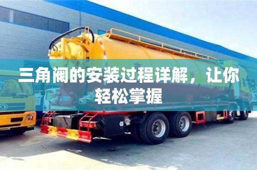 杭州三角閥的安裝過程詳解，讓你輕松掌握