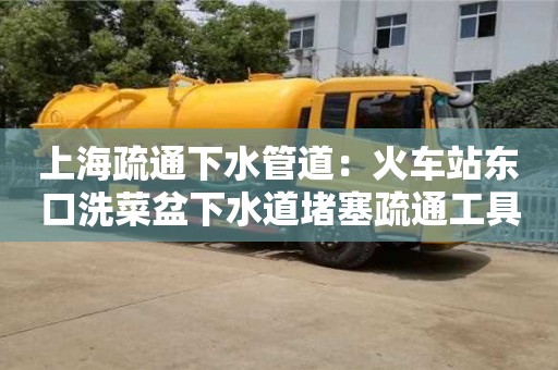 杭州上海疏通下水管道：火車站東口洗菜盆下水道堵塞疏通工具