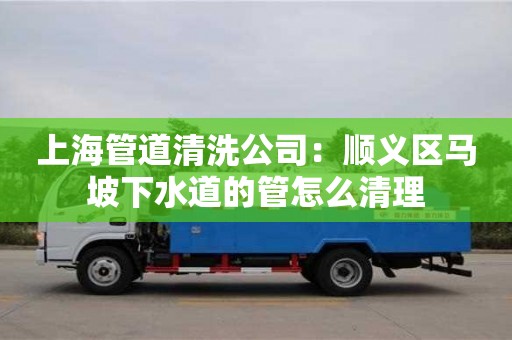 杭州上海管道清洗公司：順義區馬坡下水道的管怎么清理