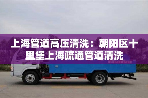 北京上海管道高壓清洗：朝陽區(qū)十里堡上海疏通管道清洗