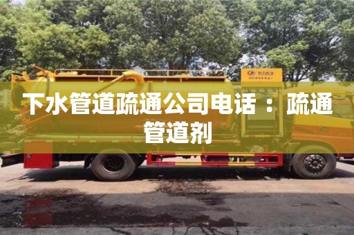 杭州下水管道疏通公司電話 ：疏通管道劑