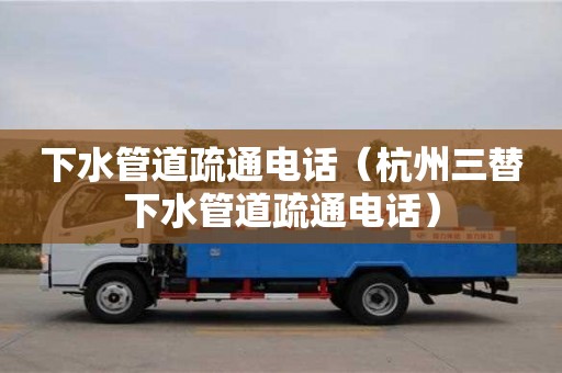 下水管道疏通電話（杭州三替下水管道疏通電話）