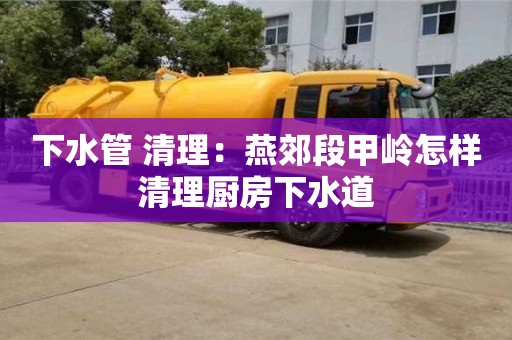 下水管 清理：燕郊段甲嶺怎樣清理廚房下水道