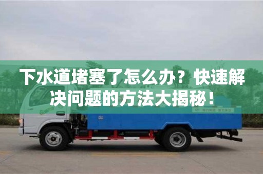 下水道堵塞了怎么辦？快速解決問題的方法大揭秘！