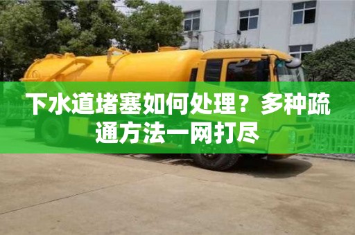 下水道堵塞如何處理?多種疏通方法一網打盡 下水道堵塞如何處理?多種疏通方法一網打盡