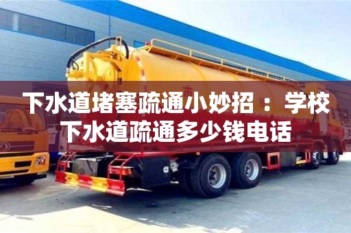 杭州下水道堵塞疏通小妙招 ：學校下水道疏通多少錢電話