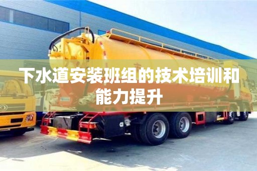 下水道安裝班組的技術(shù)培訓(xùn)和能力提升 下水道安裝班組的技術(shù)培訓(xùn)和能力提升