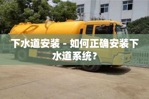 杭州下水道安裝 - 如何正確安裝下水道系統(tǒng)？