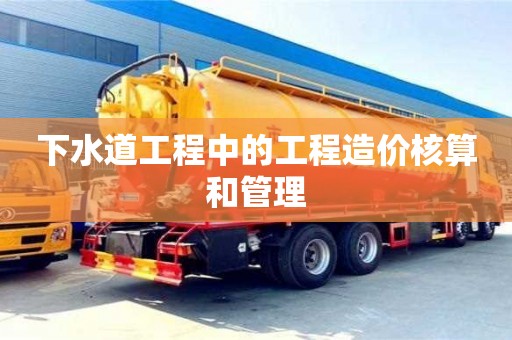 北京下水道工程中的工程造價核算和管理