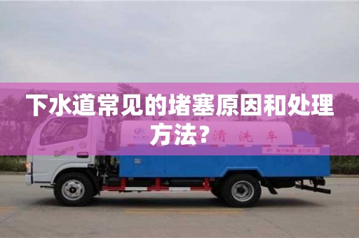 下水道常見的堵塞原因和處理方法? 下水道常見的堵塞原因和處理方法?