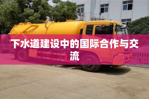 北京下水道建設(shè)中的國(guó)際合作與交流