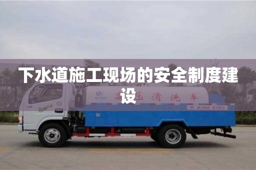 杭州下水道施工現(xiàn)場(chǎng)的安全制度建設(shè)