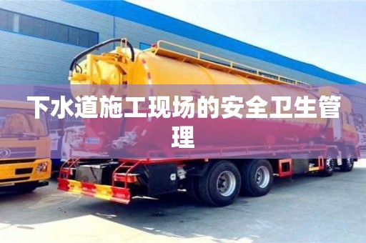 杭州下水道施工現場的安全衛生管理