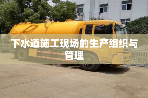 杭州下水道施工現場的生產組織與管理