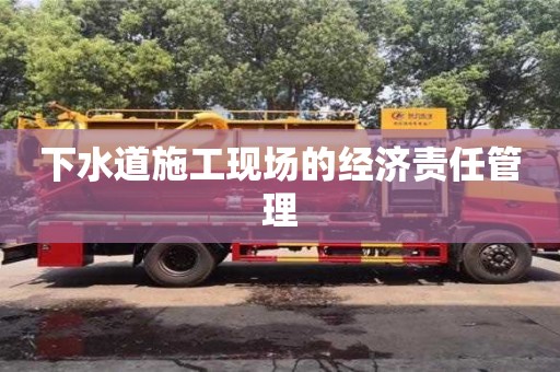 杭州下水道施工現場的經濟責任管理