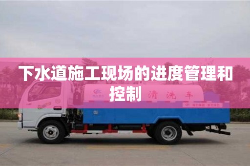 北京下水道施工現(xiàn)場(chǎng)的進(jìn)度管理和控制