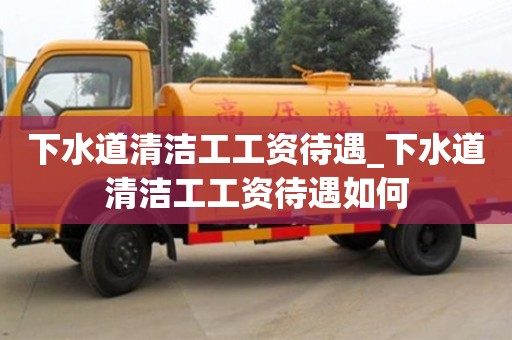 石家莊下水道清潔工工資待遇_下水道清潔工工資待遇如何