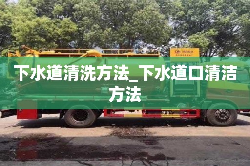 石家莊下水道清洗方法_下水道口清潔方法