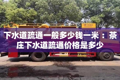 杭州下水道疏通一般多少錢一米 ：茶莊下水道疏通價格是多少