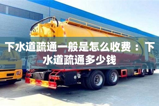 杭州下水道疏通一般是怎么收費 ：下水道疏通多少錢
