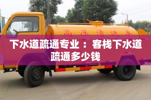 北京下水道疏通專業 ：客棧下水道疏通多少錢