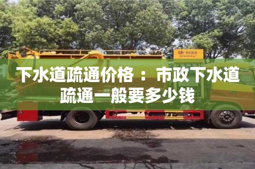 北京下水道疏通價格 ：市政下水道疏通一般要多少錢