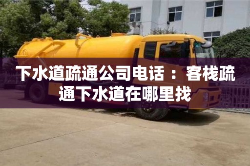 杭州下水道疏通公司電話 ：客棧疏通下水道在哪里找