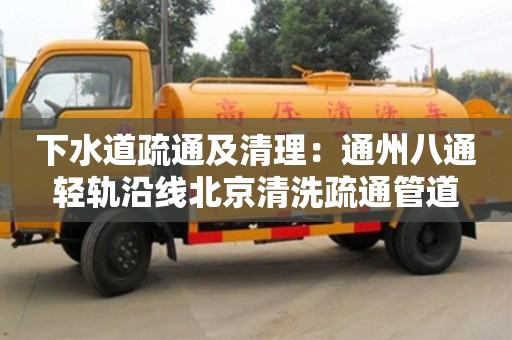 北京下水道疏通及清理：通州八通輕軌沿線北京清洗疏通管道