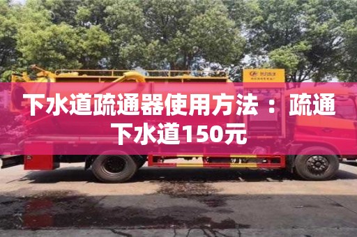 下水道疏通器使用方法 ：疏通下水道150元