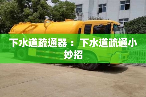 北京下水道疏通器 ：下水道疏通小妙招