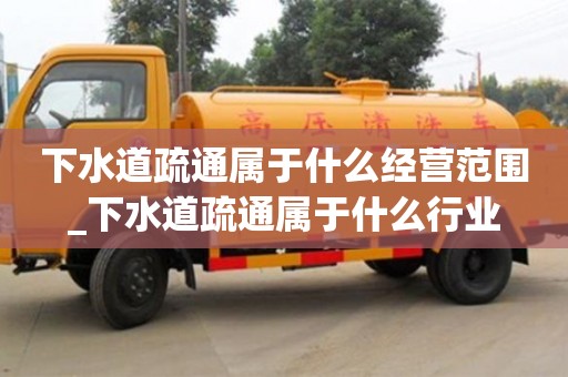 下水道疏通屬于什么經營范圍_下水道疏通屬于什么行業