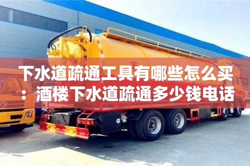 杭州下水道疏通工具有哪些怎么買 ：酒樓下水道疏通多少錢電話