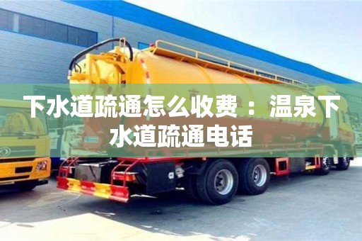 北京下水道疏通怎么收費 ：溫泉下水道疏通電話