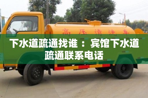 下水道疏通找誰 ：賓館下水道疏通聯系電話