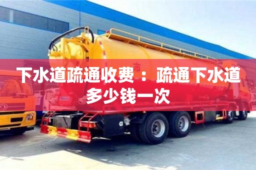 下水道疏通收費 ：疏通下水道多少錢一次