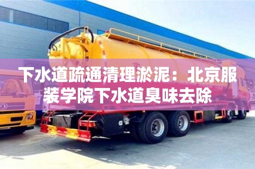 杭州下水道疏通清理淤泥：北京服裝學院下水道臭味去除
