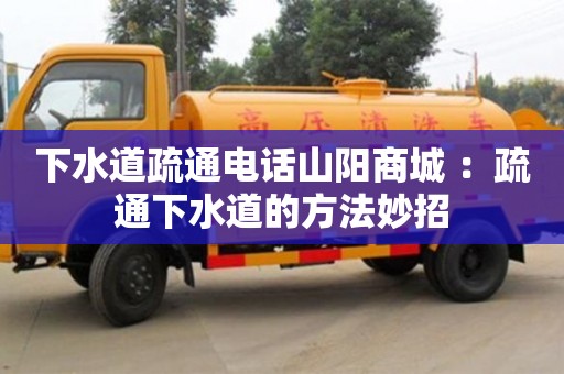 杭州下水道疏通電話山陽商城 ：疏通下水道的方法妙招