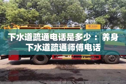 杭州下水道疏通電話是多少 ：養身下水道疏通師傅電話
