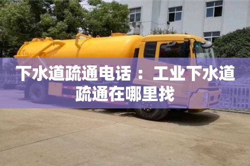 下水道疏通電話 ：工業(yè)下水道疏通在哪里找