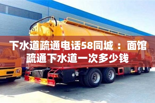 北京下水道疏通電話58同城 ：面館疏通下水道一次多少錢