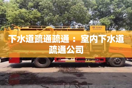杭州下水道疏通疏通 ：室內(nèi)下水道疏通公司