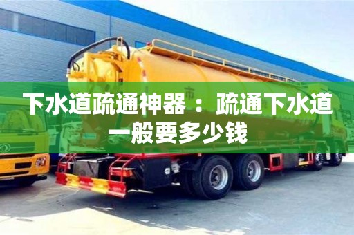 杭州下水道疏通神器 ：疏通下水道一般要多少錢