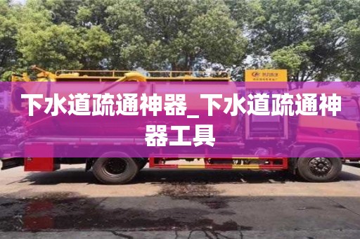 下水道疏通神器_下水道疏通神器工具